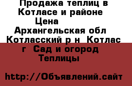 Продажа теплиц в Котласе и районе › Цена ­ 9 270 - Архангельская обл., Котласский р-н, Котлас г. Сад и огород » Теплицы   